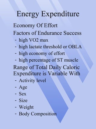 Energy Expenditure
Economy Of Effort
Factors of Endurance Success
- high VO2 max
- high lactate threshold or OBLA
- high economy of effort
- high percentage of ST muscle
Range of Total Daily Caloric
Expenditure is Variable With
- Activity level
- Age
- Sex
- Size
- Weight
- Body Composition
 