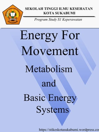 Energy For
Movement
Metabolism
and
Basic Energy
Systems
SEKOLAH TINGGI ILMU KESEHATAN
KOTA SUKABUMI
Program Study S1 Keperawatan
https://stikeskotasukabumi.wordpress.com
 