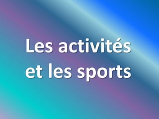 Les activités
et les sports
 