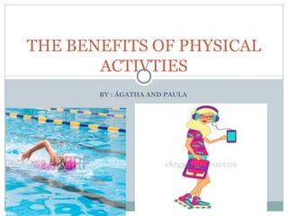 BY : ÁGATHA AND PAULA
THE BENEFITS OF PHYSICAL
ACTIVTIES
 