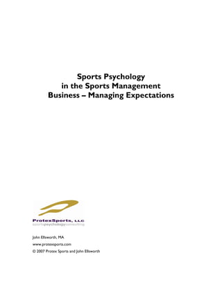 Sports Psychology
           in the Sports Management
        Business – Managing Expectations




John Ellsworth, MA
www.protexsports.com
© 2007 Protex Sports and John Ellsworth
 