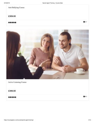 6/18/2019 Sports Agent Training - Course Gate
https://coursegate.co.uk/course/sports-agent-training/ 4/12
417
Anti-Bullying Course
£309.00

481
Active Listening Course
£399.00

 