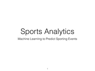 Sports Analytics
Machine Learning to Predict Sporting Events
1
 