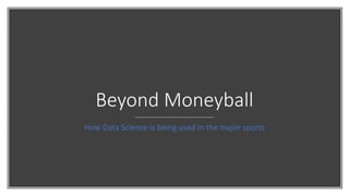 Beyond Moneyball
How Data Science is being used in the major sports
 