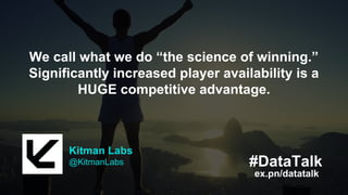 Kitman Labs
@KitmanLabs
ex.pn/datatalk
#DataTalk
Our system is designed to be holistic and find
insights from many data sources. The more
information, the better.
Kitman Labs
@KitmanLabs
ex.pn/datatalk
#DataTalk
We call what we do “the science of winning.”
Significantly increased player availability is a
HUGE competitive advantage.
 