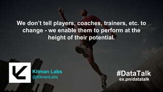 ex.pn/datatalk
#DataTalkKitman Labs
@KitmanLabs
We don’t tell players, coaches, trainers, etc. to
change - we enable them to perform at the
height of their potential.
ex.pn/datatalk
#DataTalkKitman Labs
@KitmanLabs
We don’t tell players, coaches, trainers, etc. to
change - we enable them to perform at the
height of their potential.
 