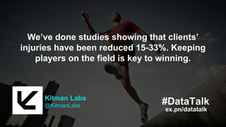 ex.pn/datatalk
#DataTalkKitman Labs
@KitmanLabs
We don’t tell players, coaches, trainers, etc. to
change - we enable them to perform at the
height of their potential.
ex.pn/datatalk
#DataTalkKitman Labs
@KitmanLabs
We’ve done studies showing that clients’
injuries have been reduced 15-33%. Keeping
players on the field is key to winning.
 