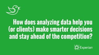 How does analyzing data help you
(or clients) make smarter decisions
and stay ahead of the competition?
 