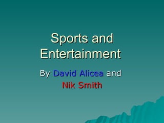 Sports and Entertainment  By  David Alicea  and  Nik Smith 