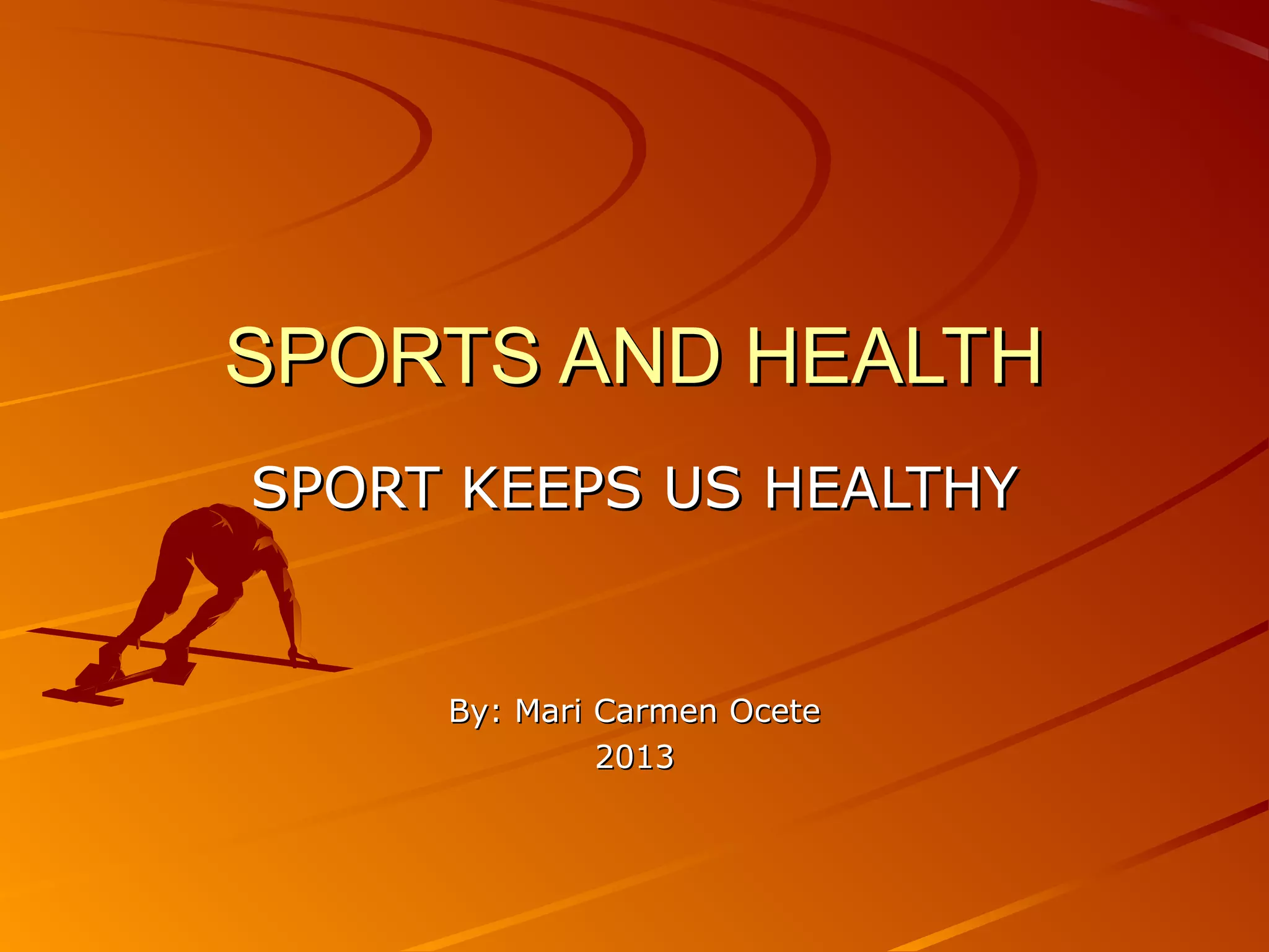 SPORTS AND HEALTH
SPORT KEEPS US HEALTHY
By: Mari Carmen Ocete
2013