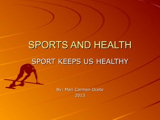 SPORTS AND HEALTH
SPORT KEEPS US HEALTHY


     By: Mari Carmen Ocete
              2013
 