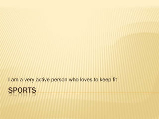 I am a very active person who loves to keep fit

SPORTS

 