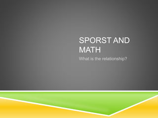 SPORST AND
MATH
What is the relationship?
 