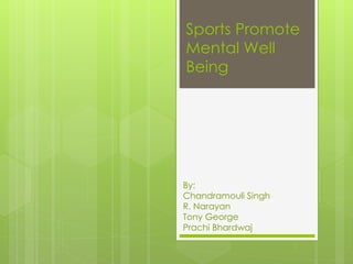 Sports Promote 
Mental Well 
Being 
By: 
Chandramouli Singh 
R. Narayan 
Tony George 
Prachi Bhardwaj 
 