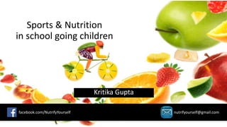 Sports & Nutrition
in school going children
Kritika Gupta
facebook.com/NutrifyYourself nutrifyourself@gmail.com
 