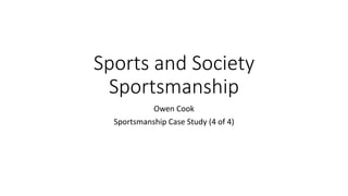 Sports and Society
Sportsmanship
Owen Cook
Sportsmanship Case Study (4 of 4)
 