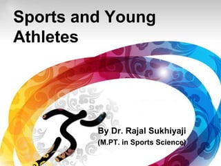 Sports and Young
Athletes
By Dr. Rajal Sukhiyaji
(M.PT. in Sports Science)
 