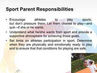Sport Parent Responsibilities
• Encourage athletes to play sports,
but don’t pressure them. Let them choose to play—and
qu...