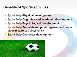 Benefits of Sports activities
• Sports help Physical development
• Sports help Cognitive and academic development
• Sports...