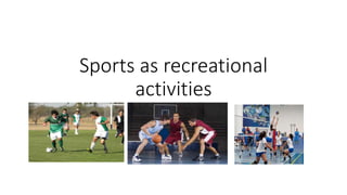 Sports as recreational
activities
 