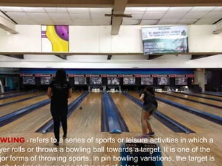 WLING - refers to a series of sports or leisure activities in which a
yer rolls or throws a bowling ball towards a target. It is one of the
jor forms of throwing sports. In pin bowling variations, the target is
 