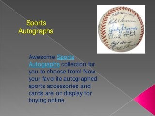 Sports
Autographs
Awesome Sports
Autographs collection for
you to choose from! Now
your favorite autographed
sports accessories and
cards are on display for
buying online.
 