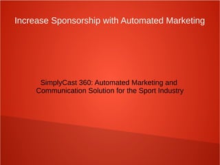 Increase Sponsorship with Automated Marketing
SimplyCast 360: Automated Marketing and
Communication Solution for the Sport Industry
 