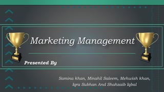 Marketing Management
Samina khan, Minahil Saleem, Mehwish khan,
Iqra Subhan And Shahzaib Iqbal
Presented By
 