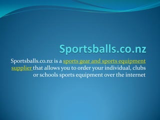 Sportsballs.co.nz is a sports gear and sports equipment
supplier that allows you to order your individual, clubs
         or schools sports equipment over the internet
 