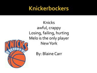 Knicks
awful, crappy
Losing, failing, hurting
Melo is the only player
NewYork
By: Blaine Carr
 