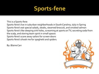 This is a Sports-fene
Sports-fene’s live in suburban neighborhoods in South Carolina, slyly in Spring
Sports-fene’s eat sp...