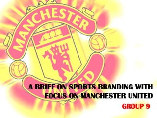 A BRIEF ON SPORTS BRANDING WITH FOCUS ON MANCHESTER UNITED GROUP 9 