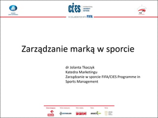 Zarządzanie marką w sporcie
dr Jolanta Tkaczyk
Katedra Marketingu
Zarządzanie w sporcie FIFA/CIES Programme in
Sports Mana...