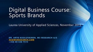 Digital Business Course:
Sports Brands
Laurea University of Applied Sciences, November 2015
DR. ARTO KUULUVAINEN, M3 RESEARCH A/S
AK@M3RESEARCH.COM
+358 40 538 7515
 