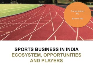 SPORTS BUSINESS IN INDIA
ECOSYSTEM, OPPORTUNITIES
      AND PLAYERS
 