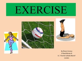 EXERCISE


             By Álvaro Conesa
             2º Bachillerato B
      I.E. ‘Vicente Cañada Blanch’
                  London
 