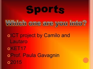 ICT project by Camilo and
Lautaro
KET17
Prof. Paula Gavagnin
2015
 