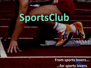 SportsClub


       From sports lovers…
        …for sports lovers.
                    lovers
 