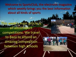 Welcome to SportsClub, the electronic magazine
   which weekly brings you the best information
   about all kinds of sport...