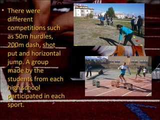 • There were
  different
  competitions such
  as 50m hurdles,
  200m dash, shot
  put and horizontal
  jump. A group
  ma...