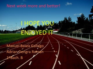 Next week more and better!


       I HOPE YOU
       ENJOYED IT
Manuel Barea Gallego
Adrian Dengra Roman
1ºBach. B
 