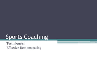 Sports Coaching
Technique’s :
Effective Demonstrating
 