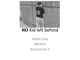 NO Kid left behind
     Hailee Gray
      3043451
    Assessment 1
 
