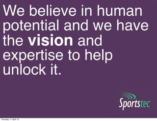 We believe in human
 potential and we have
 the vision and
 expertise to help
 unlock it. 


Thursday, 11 April 13
 
