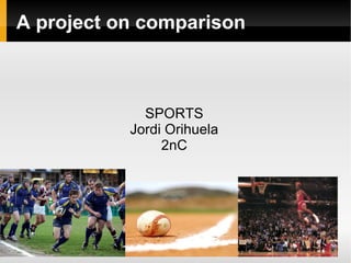 A project on comparison SPORTS Jordi Orihuela 2nC 