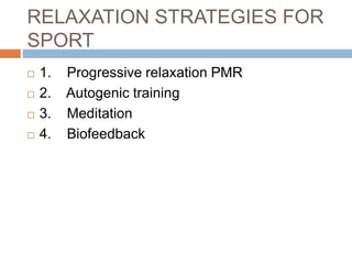RELAXATION STRATEGIES FOR
SPORT
 1. Progressive relaxation PMR
 2. Autogenic training
 3. Meditation
 4. Biofeedback
 
