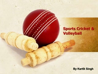 Sports Cricket &
Volleyball
By Kartik Singh
 