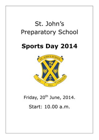 St. John’s
Preparatory School
Sports Day 2014
Friday, 20th
June, 2014.
Start: 10.00 a.m.
 