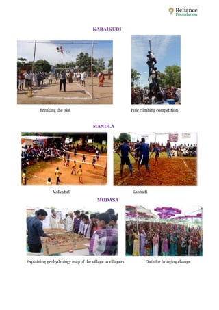 KARAIKUDI 
Breaking the plot Pole climbing competition 
MANDLA 
Volleyball Kabbadi 
MODASA 
Explaining geohydrology map of the village to villagers Oath for bringing change 
 