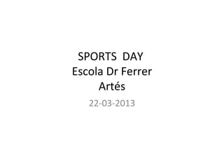 SPORTS DAY
Escola Dr Ferrer
     Artés
   22-03-2013
 